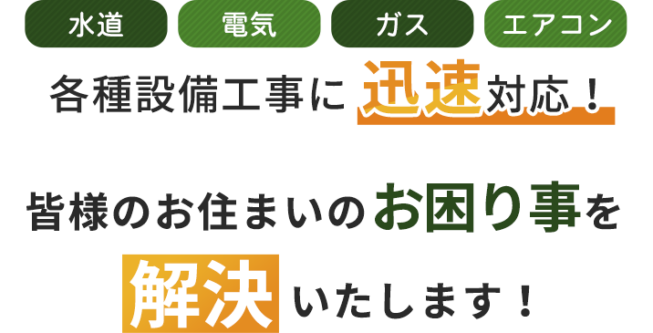 水道 電気 ガス エアコン 各種設備工事に迅速対応！皆様のお住まいのお困り事を解決いたします！